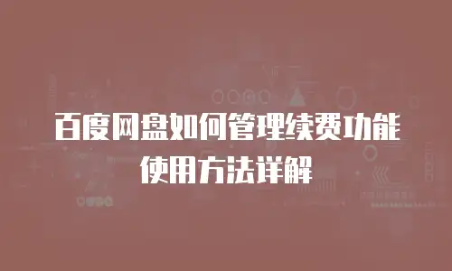 百度网盘如何管理续费功能使用方法详解