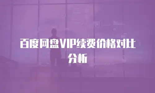 百度网盘VIP续费价格对比分析