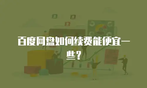 百度网盘如何续费能便宜一些？