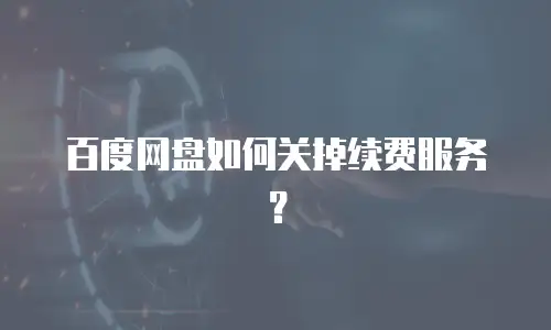 百度网盘如何关掉续费服务？