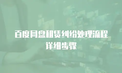 百度网盘租赁纠纷处理流程详细步骤
