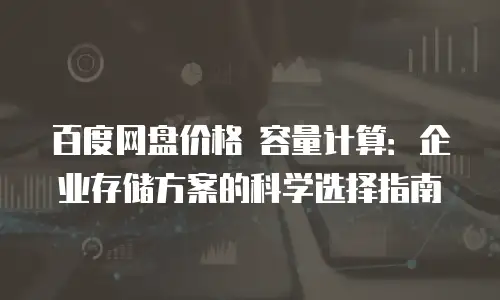 百度网盘价格 容量计算：企业存储方案的科学选择指南