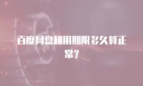 百度网盘租用期限多久算正常？