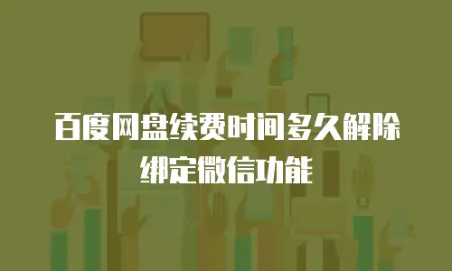 百度网盘续费时间多久解除绑定微信功能