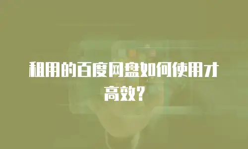 租用的百度网盘如何使用才高效？