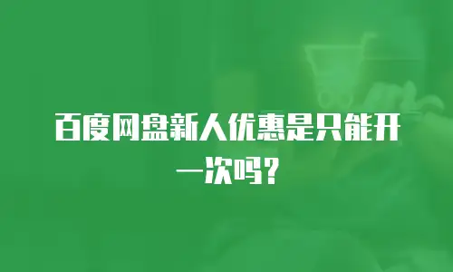 百度网盘新人优惠是只能开一次吗？