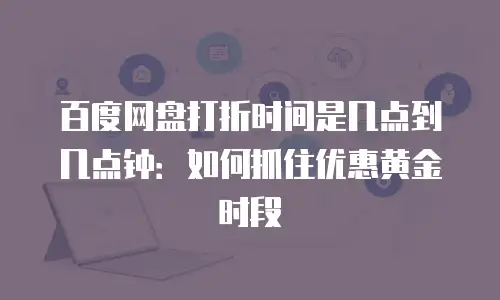 百度网盘打折时间是几点到几点钟：如何抓住优惠黄金时段
