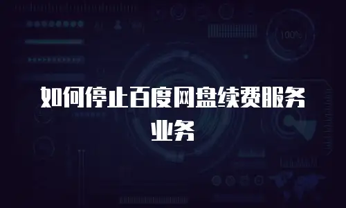 如何停止百度网盘续费服务业务
