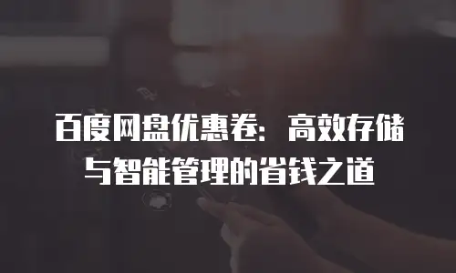 百度网盘优惠卷：高效存储与智能管理的省钱之道