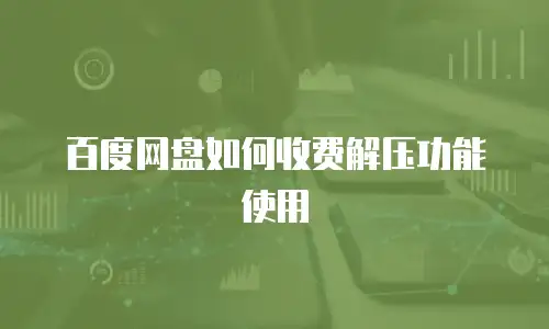 百度网盘如何收费解压功能使用
