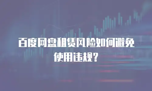 百度网盘租赁风险如何避免使用违规？