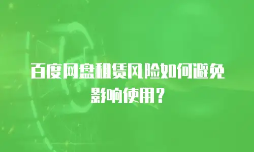 百度网盘租赁风险如何避免影响使用？