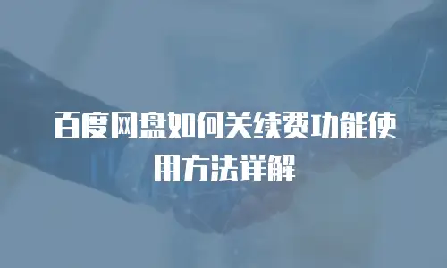 百度网盘如何关续费功能使用方法详解