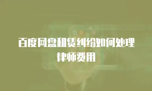 百度网盘租赁纠纷如何处理律师费用