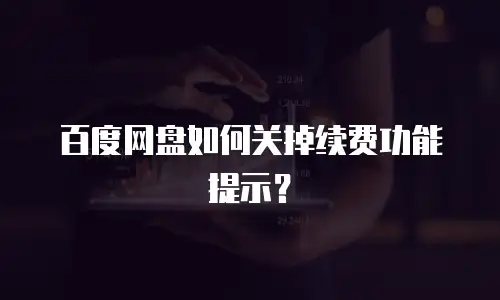 百度网盘如何关掉续费功能提示？
