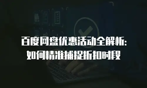 百度网盘优惠活动全解析：如何精准捕捉折扣时段