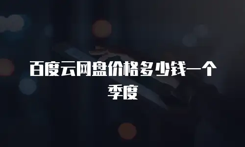 百度云网盘价格多少钱一个季度