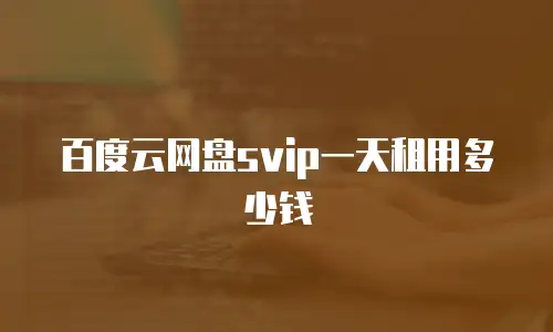 百度云网盘svip一天租用多少钱