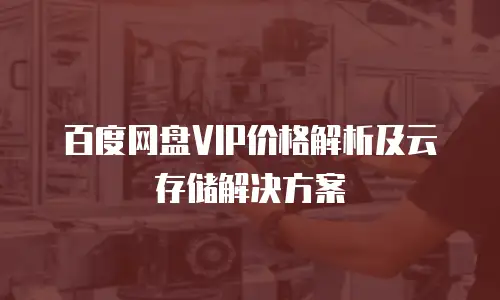 百度网盘VIP价格解析及云存储解决方案