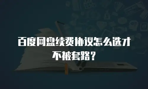 百度网盘续费协议怎么选才不被套路？