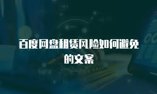 百度网盘租赁风险如何避免的文案