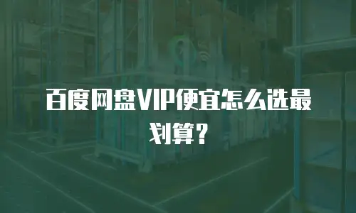 百度网盘VIP便宜怎么选最划算？