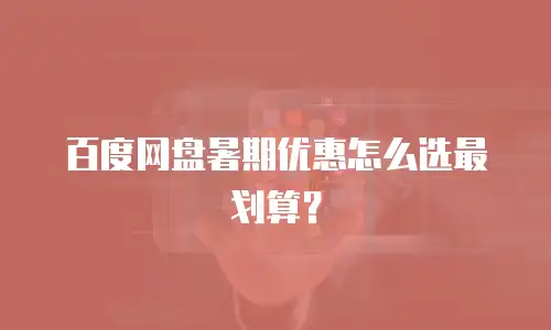 百度网盘暑期优惠怎么选最划算？