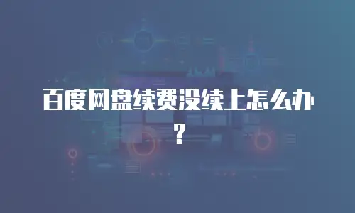 百度网盘续费没续上怎么办？