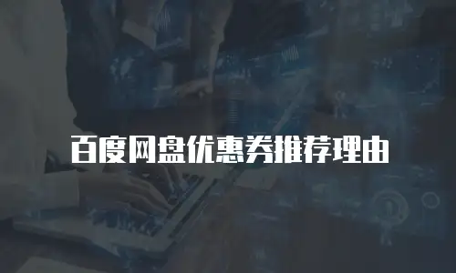 百度网盘优惠券推荐理由