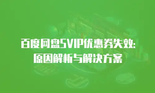 百度网盘SVIP优惠券失效：原因解析与解决方案