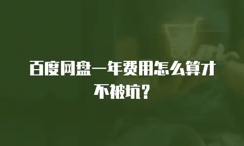 百度网盘一年费用怎么算才不被坑？