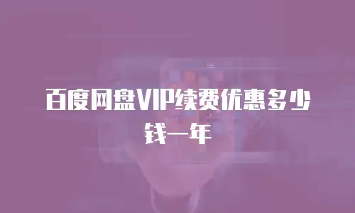 百度网盘vip续费优惠多少钱一年