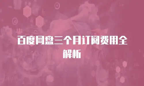 百度网盘三个月订阅费用全解析