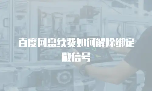 百度网盘续费如何解除绑定微信号