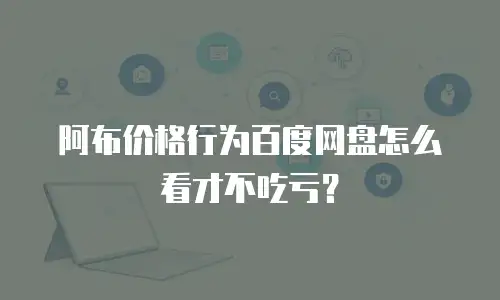 阿布价格行为百度网盘怎么看才不吃亏？