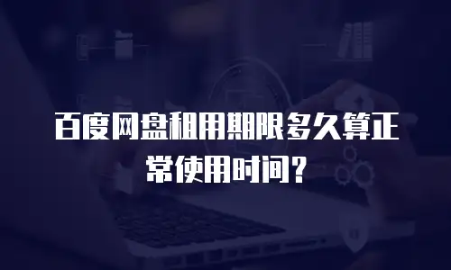 百度网盘租用期限多久算正常使用时间？
