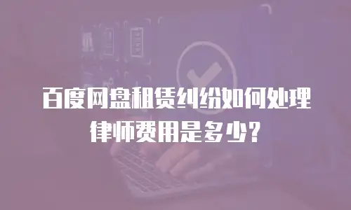 百度网盘租赁纠纷如何处理律师费用是多少？