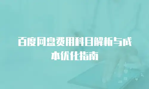 百度网盘费用科目解析与成本优化指南
