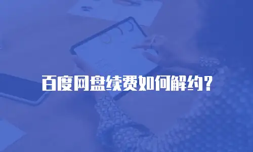 百度网盘续费如何解约？