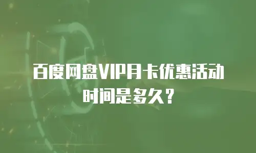 百度网盘VIP月卡优惠活动时间是多久？