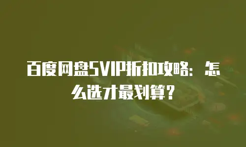百度网盘SVIP折扣攻略：怎么选才最划算？