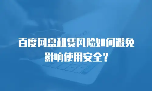 百度网盘租赁风险如何避免影响使用安全？