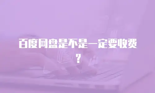 百度网盘是不是一定要收费？