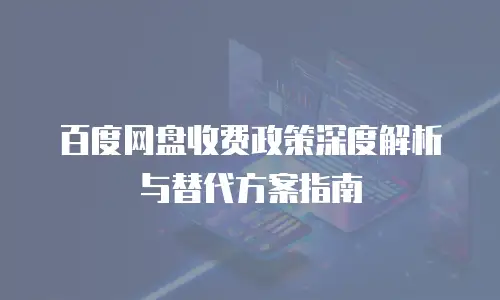 百度网盘收费政策深度解析与替代方案指南