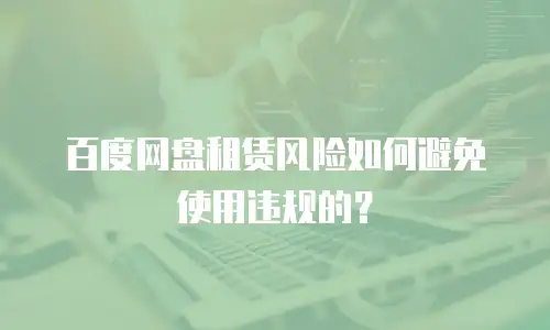 百度网盘租赁风险如何避免使用违规的？