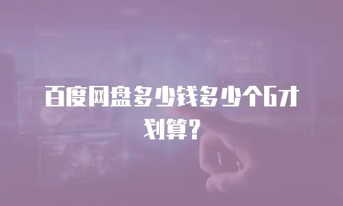 百度网盘多少钱多少个G才划算？