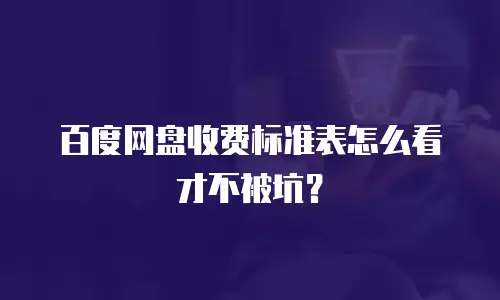 百度网盘收费标准表怎么看才不被坑？