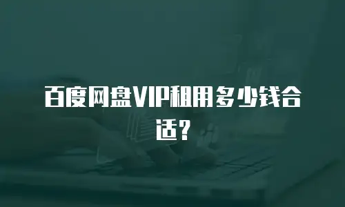 百度网盘VIP租用多少钱合适？