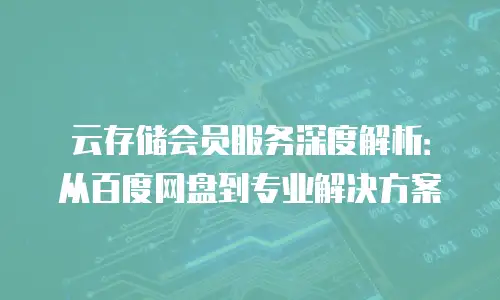 云存储会员服务深度解析：从百度网盘到专业解决方案