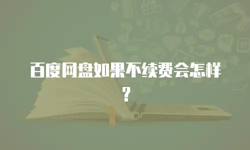 百度网盘如果不续费会怎样？